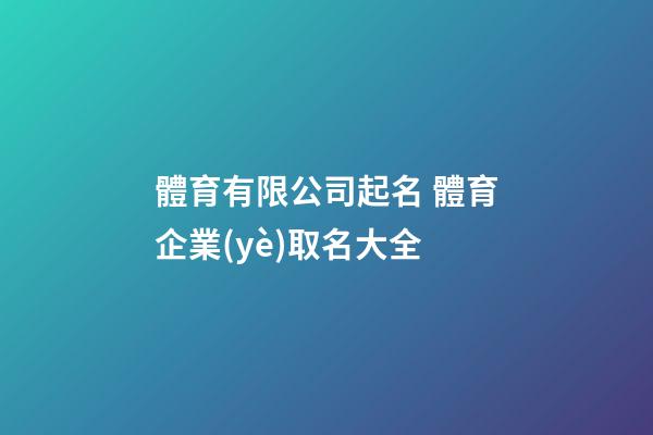 體育有限公司起名 體育企業(yè)取名大全-第1張-公司起名-玄機(jī)派